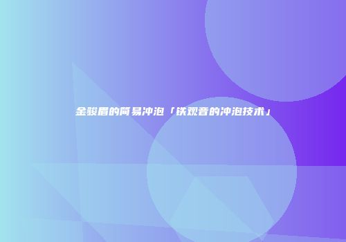 金骏眉的简易冲泡「铁观音的冲泡技术」