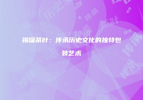 锡罐茶叶：传承历史文化的独特包装艺术