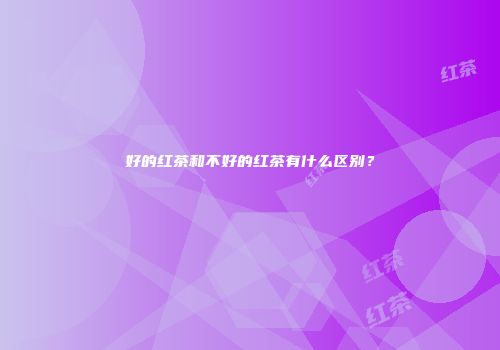 好的红茶和不好的红茶有什么区别？