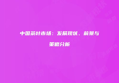 中国茶叶市场：发展现状、前景与策略分析