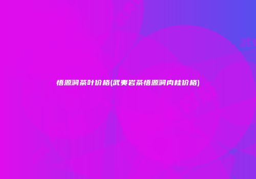 悟源涧茶叶价格(武夷岩茶悟源涧肉桂价格)