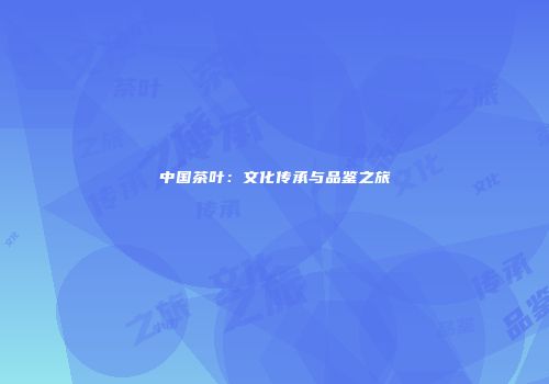 中国茶叶：文化传承与品鉴之旅