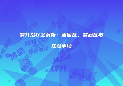 蜂针治疗全解析：适应症、禁忌症与注意事项