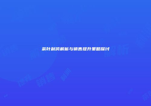茶叶利润解析与销售提升策略探讨