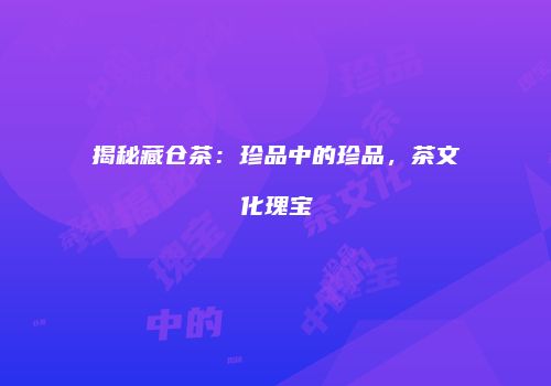 揭秘藏仓茶：珍品中的珍品，茶文化瑰宝