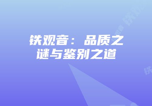 铁观音：品质之谜与鉴别之道