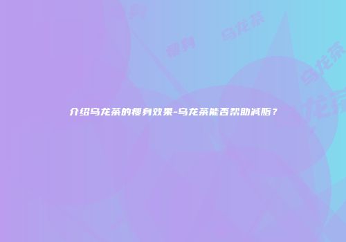 介绍乌龙茶的瘦身效果-乌龙茶能否帮助减脂？