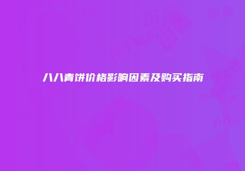 八八青饼价格影响因素及购买指南
