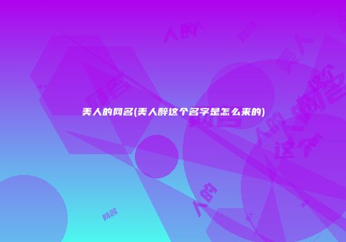 美人的网名(美人醉这个名字是怎么来的)