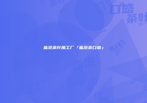 临沧茶叶加工厂「临沧茶口感」