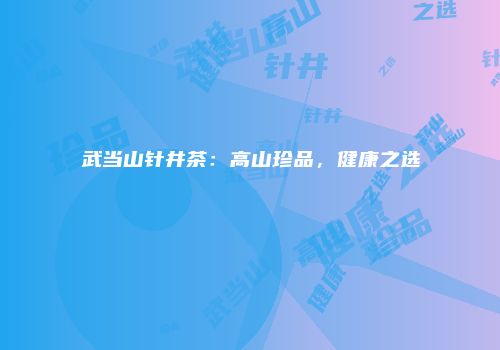 武当山针井茶：高山珍品，健康之选