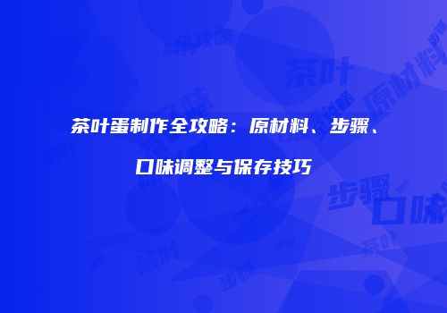 茶叶蛋制作全攻略：原材料、步骤、口味调整与保存技巧