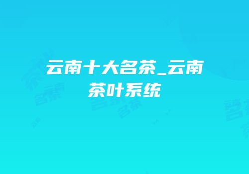 云南十大名茶_云南茶叶系统