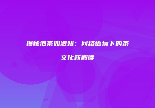 揭秘泡茶如泡妞：网络语境下的茶文化新解读