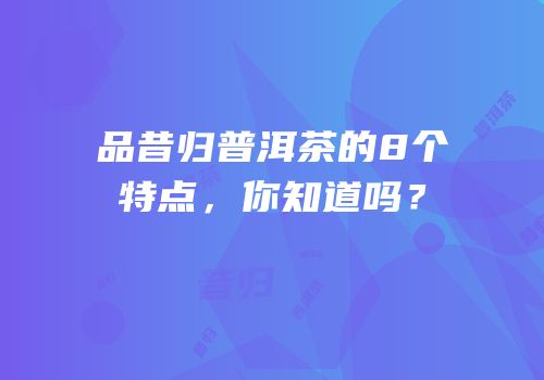 品昔归普洱茶的8个特点，你知道吗？