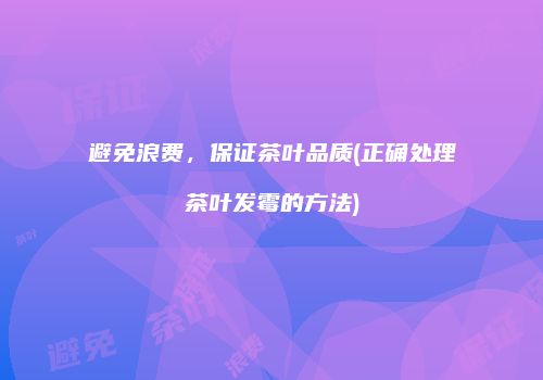 避免浪费，保证茶叶品质(正确处理茶叶发霉的方法)
