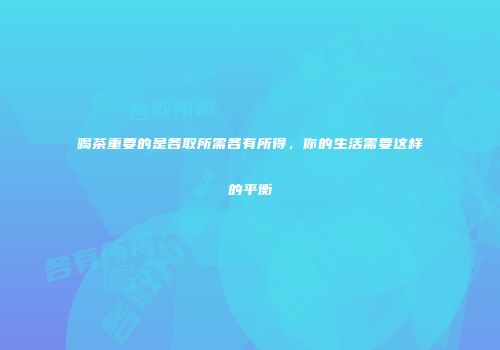 喝茶重要的是各取所需各有所得，你的生活需要这样的平衡