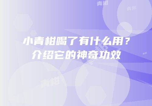 小青柑喝了有什么用？介绍它的神奇功效
