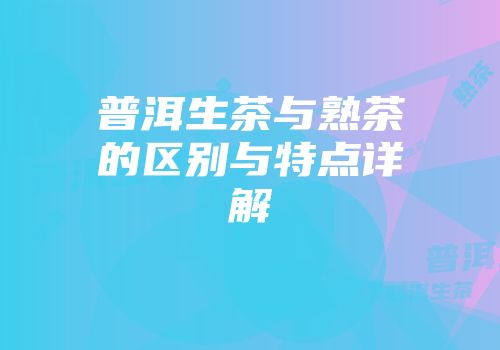 普洱生茶与熟茶的区别与特点详解