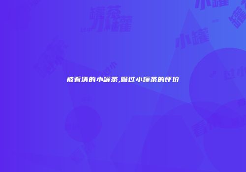被看清的小罐茶,喝过小罐茶的评价