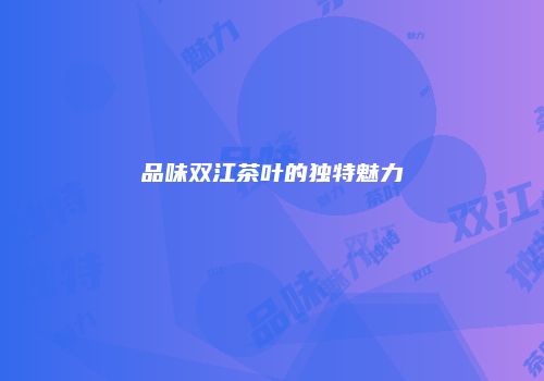 品味双江茶叶的独特魅力