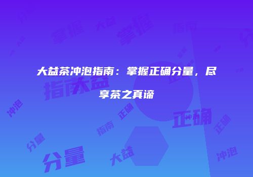 大益茶冲泡指南：掌握正确分量，尽享茶之真谛