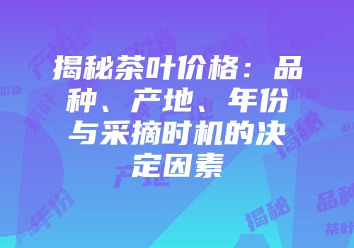 揭秘茶叶价格：品种、产地、年份与采摘时机的决定因素