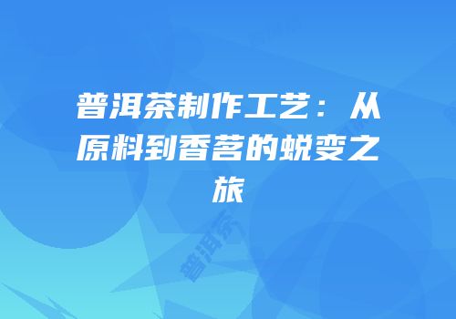 普洱茶制作工艺：从原料到香茗的蜕变之旅