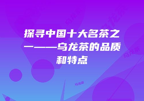 探寻中国十大名茶之一——乌龙茶的品质和特点