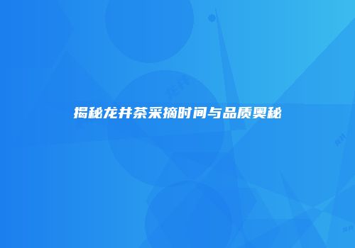 揭秘龙井茶采摘时间与品质奥秘