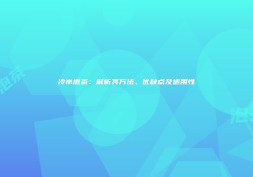 冷水泡茶：解析其方法、优缺点及适用性