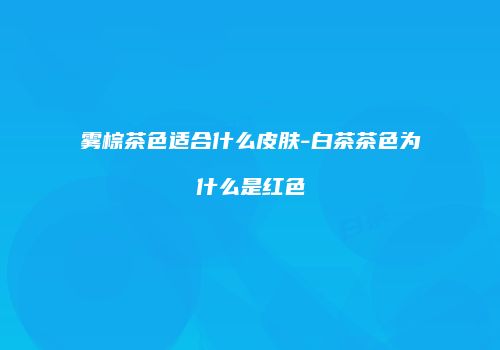 雾棕茶色适合什么皮肤-白茶茶色为什么是红色