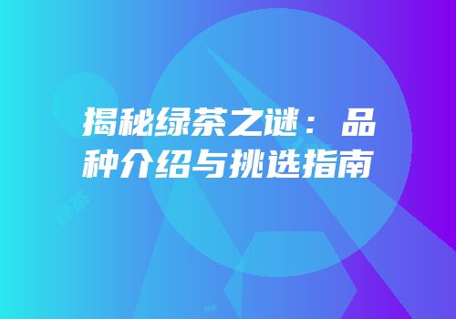 揭秘绿茶之谜：品种介绍与挑选指南