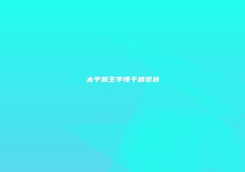 太平猴王李悝千峰翠色