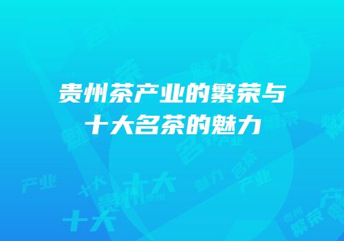 贵州茶产业的繁荣与十大名茶的魅力