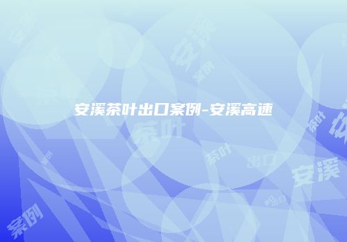 安溪茶叶出口案例-安溪高速