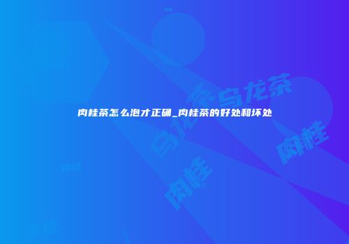 肉桂茶怎么泡才正确_肉桂茶的好处和坏处