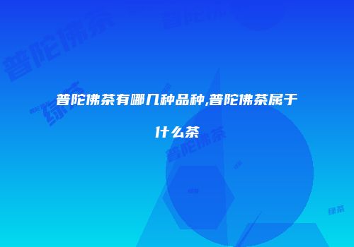 普陀佛茶有哪几种品种,普陀佛茶属于什么茶