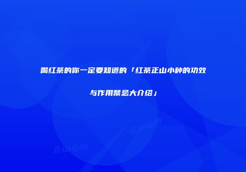 喝红茶的你一定要知道的「红茶正山小种的功效与作用禁忌大介绍」