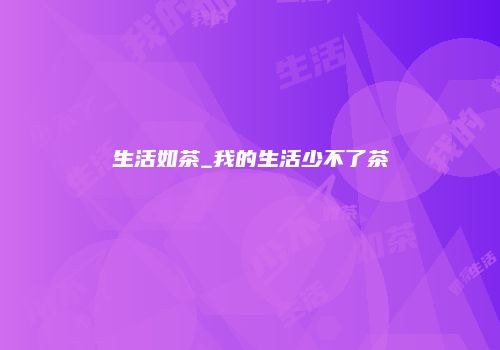 生活如茶_我的生活少不了茶
