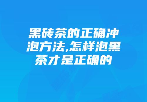 黑砖茶的正确冲泡方法,怎样泡黑茶才是正确的