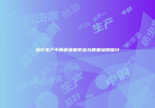 茶叶生产中的病虫害防治与质量检测探讨