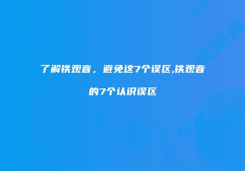 了解铁观音，避免这7个误区,铁观音的7个认识误区