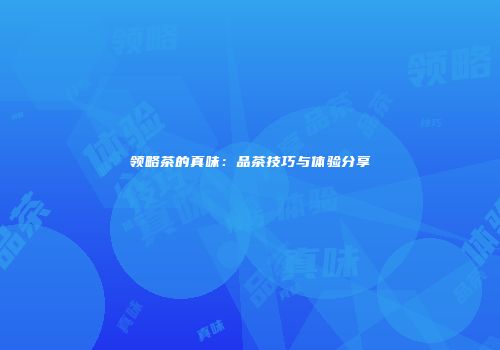 领略茶的真味：品茶技巧与体验分享