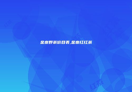 金寨野茶价目表,金寨红红茶