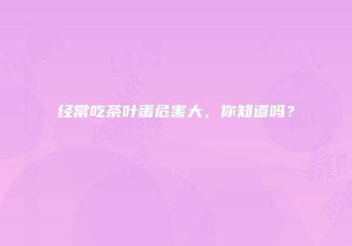 经常吃茶叶蛋危害大，你知道吗？