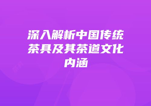 深入解析中国传统茶具及其茶道文化内涵