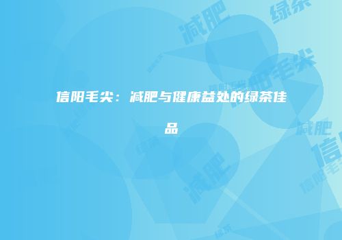 信阳毛尖：减肥与健康益处的绿茶佳品