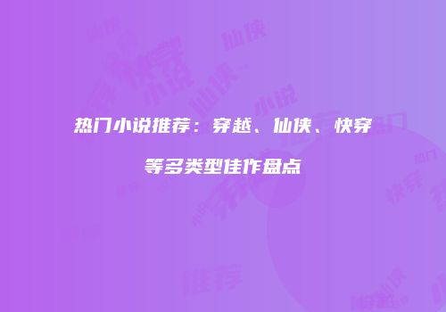 热门小说推荐：穿越、仙侠、快穿等多类型佳作盘点