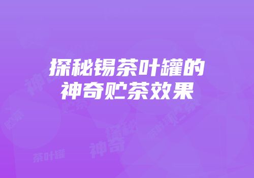 探秘锡茶叶罐的神奇贮茶效果